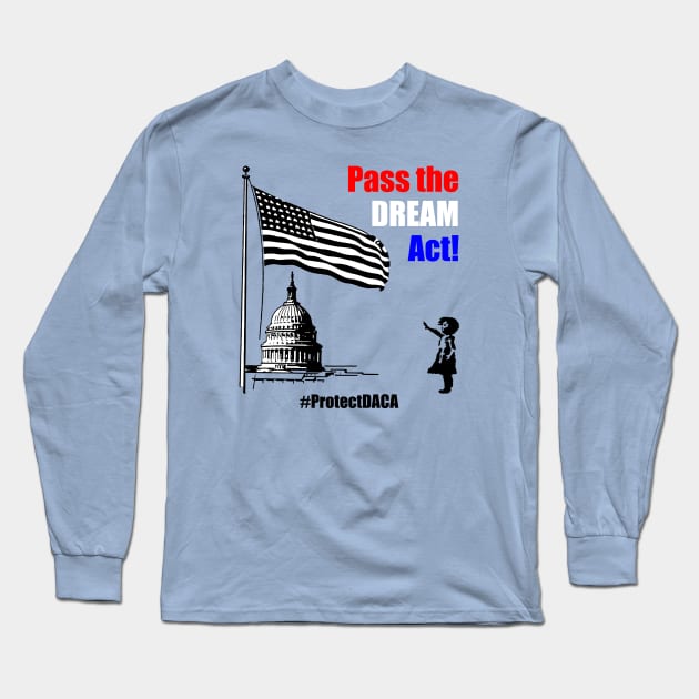 Pass the DREAM Act! #ProtectDACA Long Sleeve T-Shirt by politictees